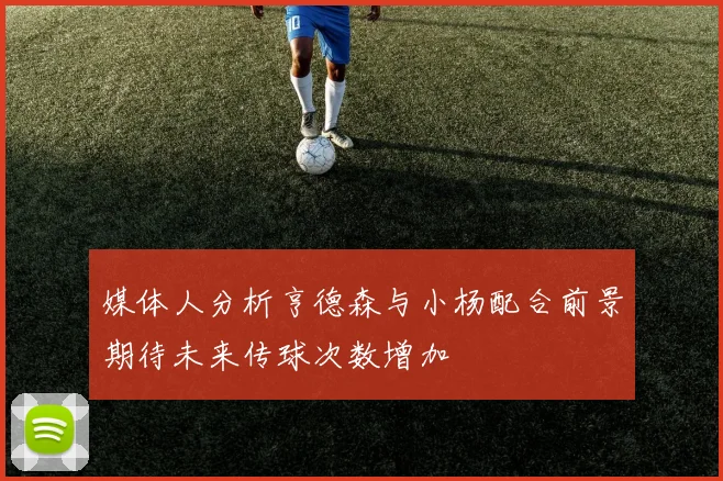 媒体人分析亨德森与小杨配合前景期待未来传球次数增加