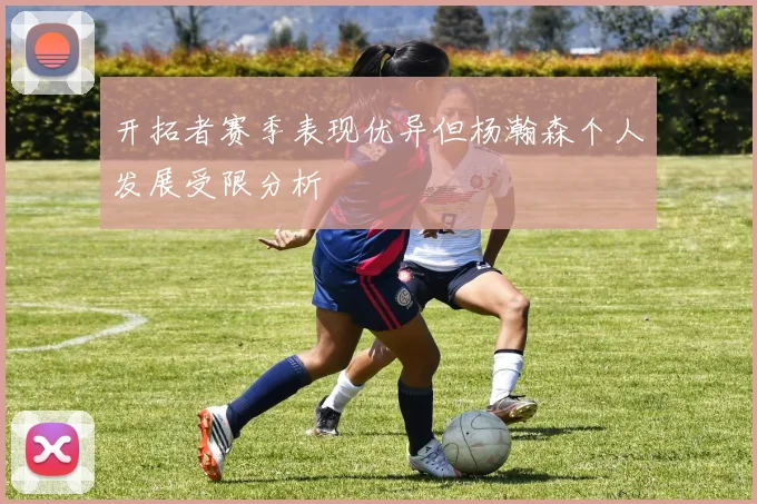 开拓者赛季表现优异但杨瀚森个人发展受限分析
