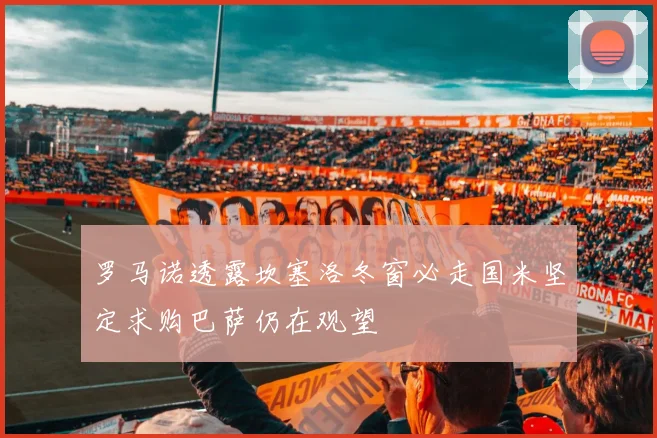 罗马诺透露坎塞洛冬窗必走国米坚定求购巴萨仍在观望