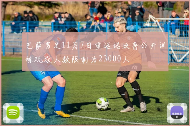 巴萨男足11月7日重返诺坎普公开训练观众人数限制为23000人