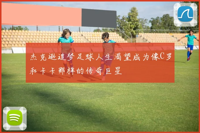 杰克逊追梦足球人生渴望成为像C罗和卡卡那样的传奇巨星