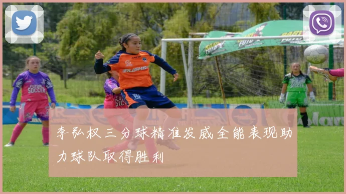 李弘权三分球精准发威全能表现助力球队取得胜利