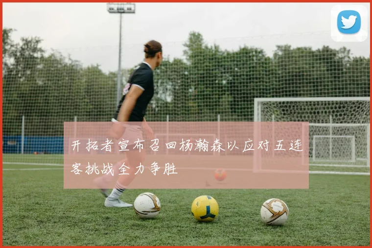 开拓者宣布召回杨瀚森以应对五连客挑战全力争胜