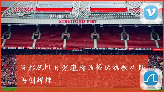 洛杉矶FC计划邀请马蒂诺执教以期再创辉煌