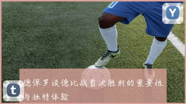 德保罗谈德比战首次胜利的重要性与独特体验