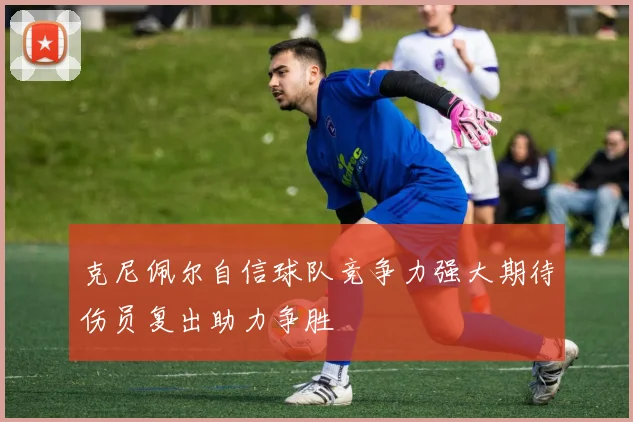 克尼佩尔自信球队竞争力强大期待伤员复出助力争胜