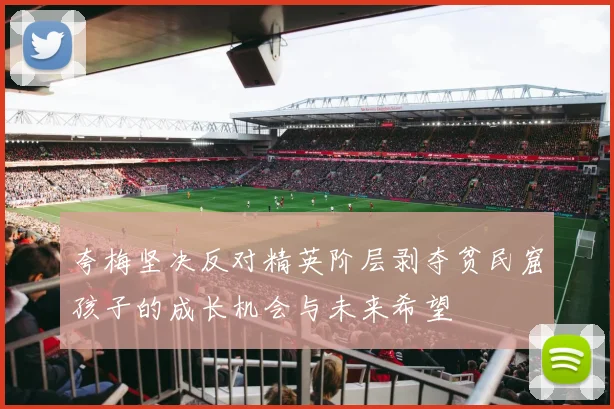 夸梅坚决反对精英阶层剥夺贫民窟孩子的成长机会与未来希望