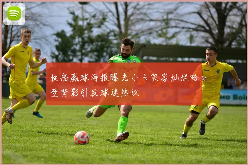 快船赢球海报曝光小卡笑容灿烂哈登背影引发球迷热议