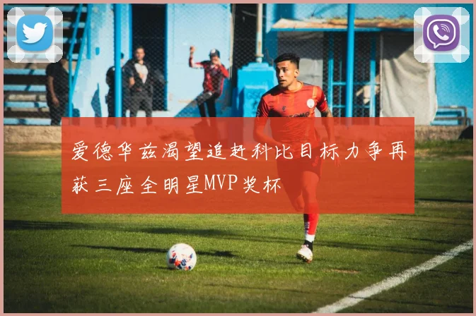爱德华兹渴望追赶科比目标力争再获三座全明星MVP奖杯