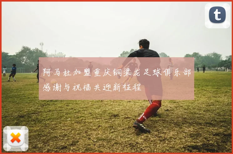 阿马杜加盟重庆铜梁龙足球俱乐部感谢与祝福共迎新征程