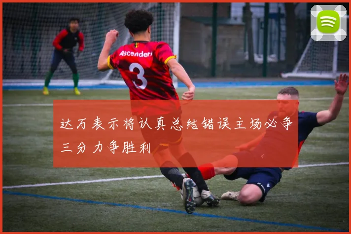 达万表示将认真总结错误主场必争三分力争胜利
