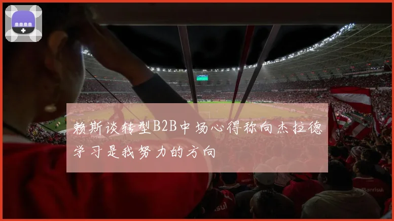 赖斯谈转型B2B中场心得称向杰拉德学习是我努力的方向