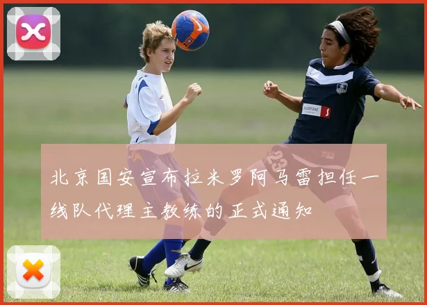 北京国安宣布拉米罗阿马雷担任一线队代理主教练的正式通知